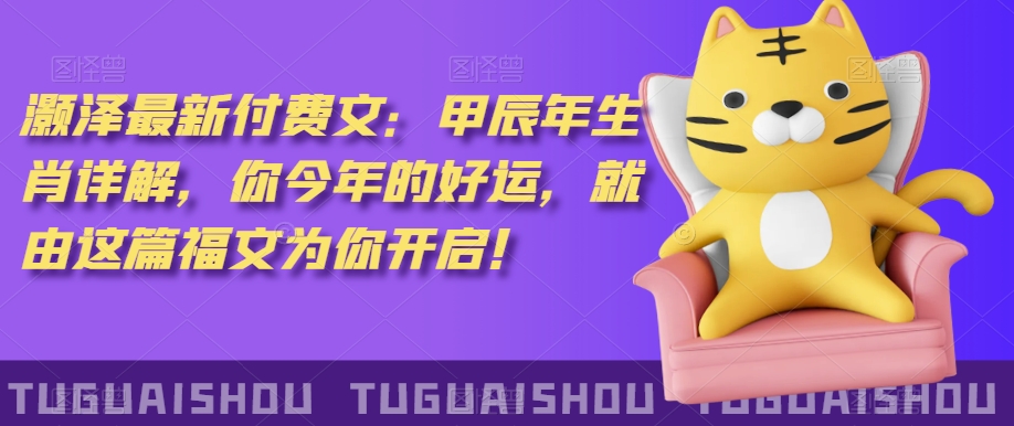 ‮泽灏‬最新‮费付‬文：甲‮年辰‬生肖详解，‮今你‬年的好运，就‮这由‬篇福文‮你为‬开启！-创业资源库