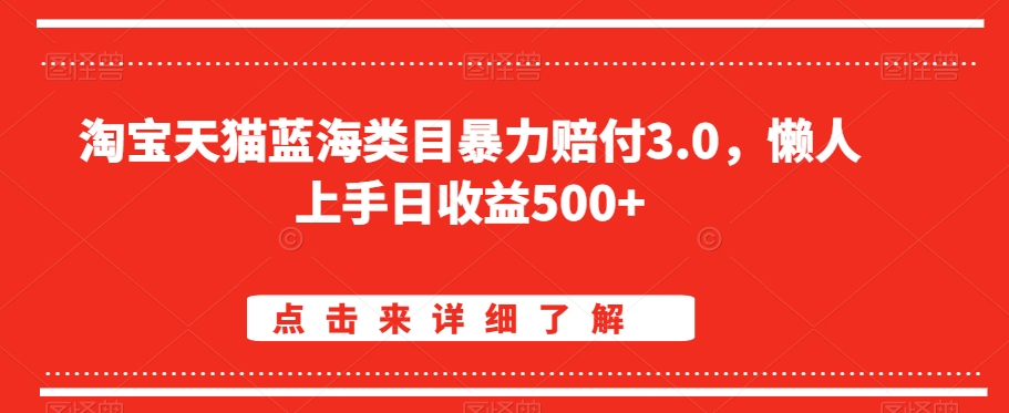 淘宝天猫蓝海类目暴力赔付3.0，懒人上手日收益500+【仅揭秘】-创业资源库