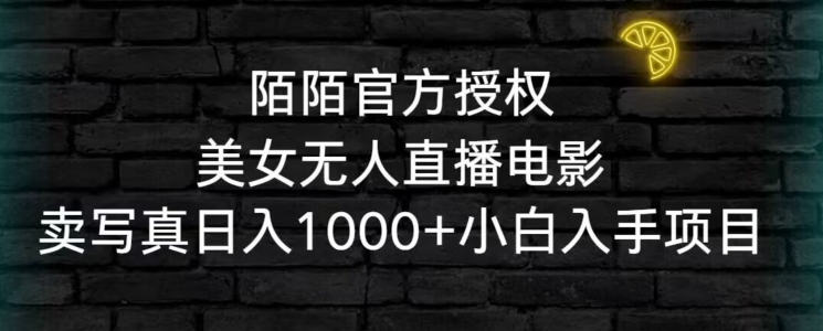 陌陌官方授权美女无人直播电影，卖写真日入1000+小白入手项目【揭秘】-创业资源库