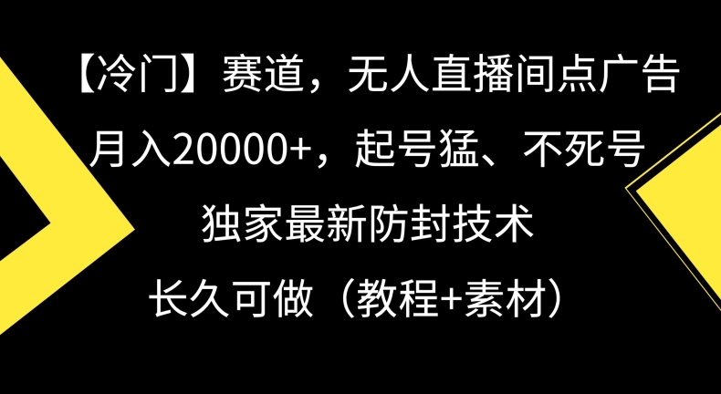 冷门赛道，无人直播间点广告，月入20000+，起号猛、不死号，独家最新防封技术【揭秘】-创业资源库