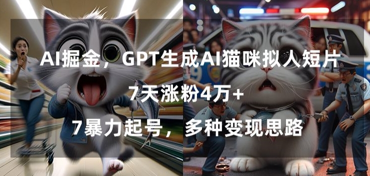 GPT生成AI猫咪拟人短片，7天涨粉4万+，暴力起号，多种变现思路【揭秘】-创业资源库