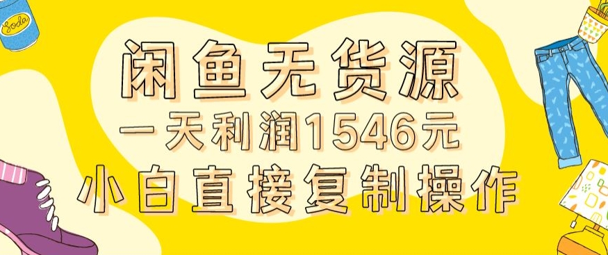 外面收2980的闲鱼无货源玩法实操一天利润1546元0成本入场含全套流程【揭秘】-创业资源库