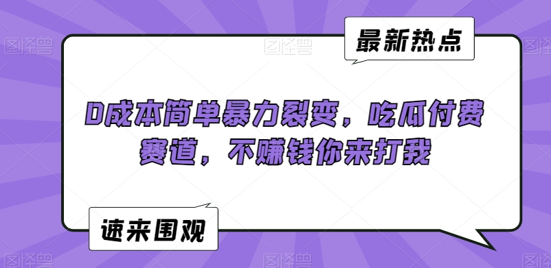 0成本简单暴力裂变，吃瓜付费赛道，不赚钱你来打我【揭秘】-创业资源库