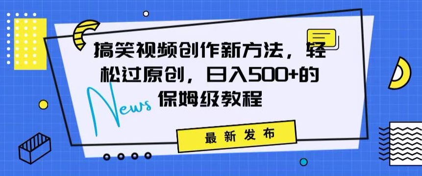 搞笑视频创作秘籍：掌握新技巧，轻松实现原创，日赚500+的全方位保姆教程【揭秘】-创业资源库