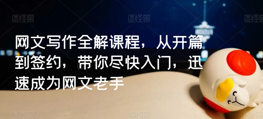 网文写作全解课程，从开篇到签约，带你尽快入门，迅速成为网文老手-创业资源库