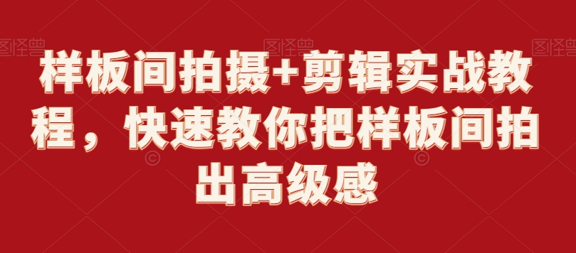 样板间拍摄+剪辑实战教程，快速教你把样板间拍出高级感-创业资源库