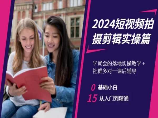 2024短视频拍摄剪辑实操篇，学就会的落地实操教学，基础小白从入门到精通-创业资源库