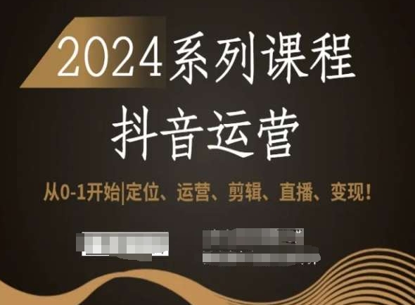 2024抖音运营全套系列课程，从0-1开始，定位、运营、剪辑、直播、变现！-创业资源库