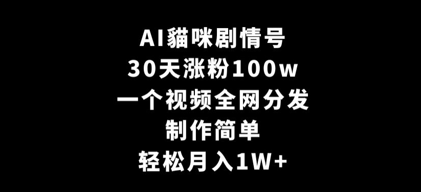 AI貓咪剧情号，30天涨粉100w，制作简单，一个视频全网分发，轻松月入1W+【揭秘】-创业资源库