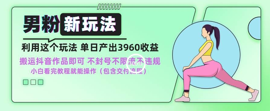 男粉新玩法小白一天也能有3960的收益，不违规不封号不限流，操作当天就能出单【揭秘】-创业资源库