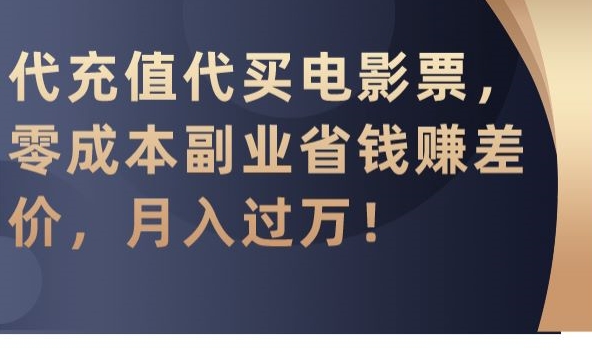 代充值代买电影票，零成本副业省钱赚差价，月入过万【揭秘】-创业资源库