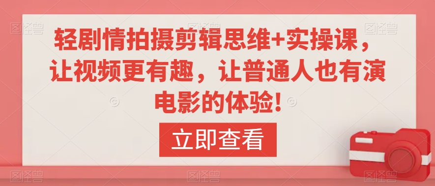 轻剧情拍摄剪辑思维+实操课，让视频更有趣，让普通人也有演电影的体验!-创业资源库