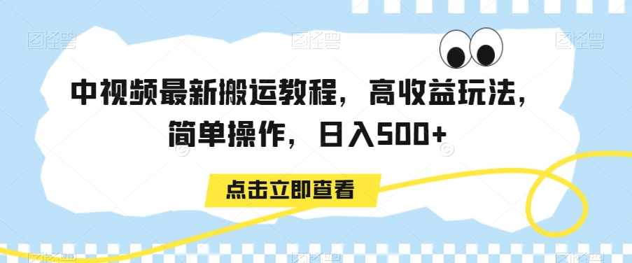 中视频最新搬运教程，高收益玩法，简单操作，日入500+【揭秘】-创业资源库