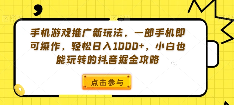 手机游戏推广新玩法，一部手机即可操作，轻松日入1000+，小白也能玩转的抖音掘金攻略【揭秘】-创业资源库