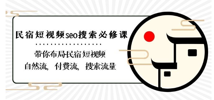 民宿-短视频seo搜索必修课：带你布局-民宿短视频自然流，付费流，搜索流量-创业资源库