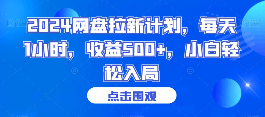 2024网盘拉新计划，每天1小时，收益500+，小白轻松入局【揭秘】-创业资源库