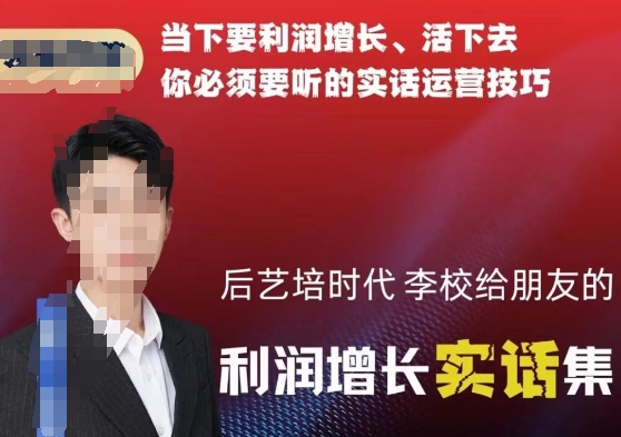 后艺培时代李校给朋友的利润增长实话集，当下要利润增长、活下去你必须要听的实话运营技巧-创业资源库