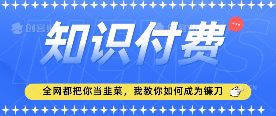 2024最新知识付费项目，小白也能轻松入局，全网都在教你做项目，我教你做镰刀【揭秘】-创业资源库