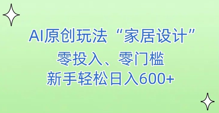 AI家居设计，简单好上手，新手小白什么也不会的，都可以轻松日入500+【揭秘】-创业资源库