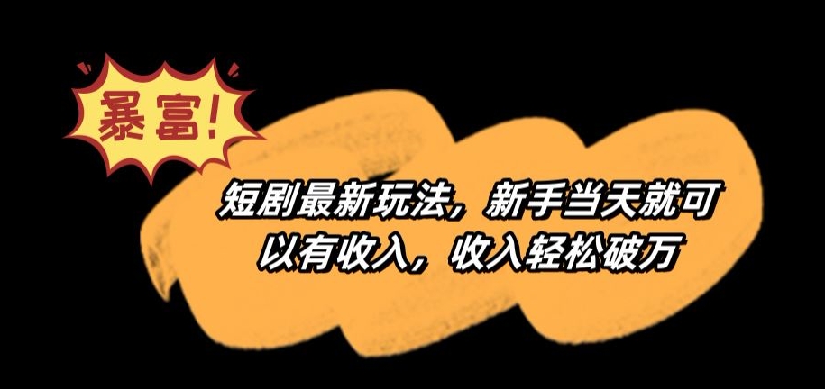 短剧最新玩法，新手当天就可以有收入，收入轻松破万【揭秘】-创业资源库