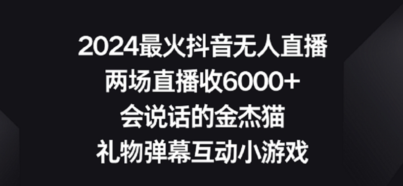 2024最火抖音无人直播，两场直播收6000+，礼物弹幕互动小游戏【揭秘】-创业资源库