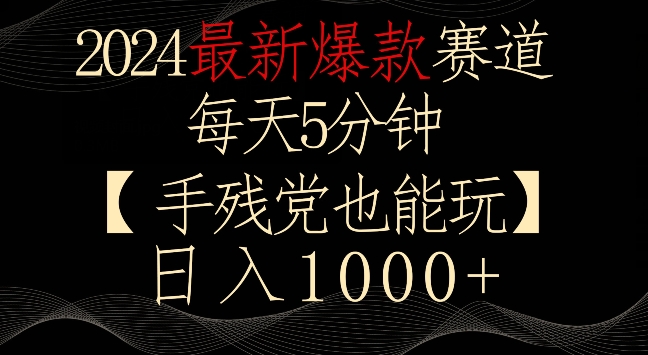 2024最新爆款赛道，每天5分钟，手残党也能玩，轻松日入1000+【揭秘】-创业资源库