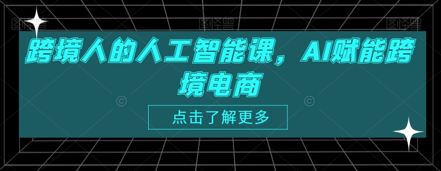 跨境人的人工智能课，AI赋能跨境电商-创业资源库