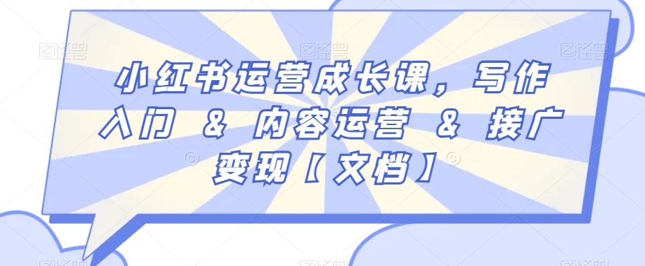 小红书运营成长课，写作入门&内容运营&接广变现【文档】-创业资源库