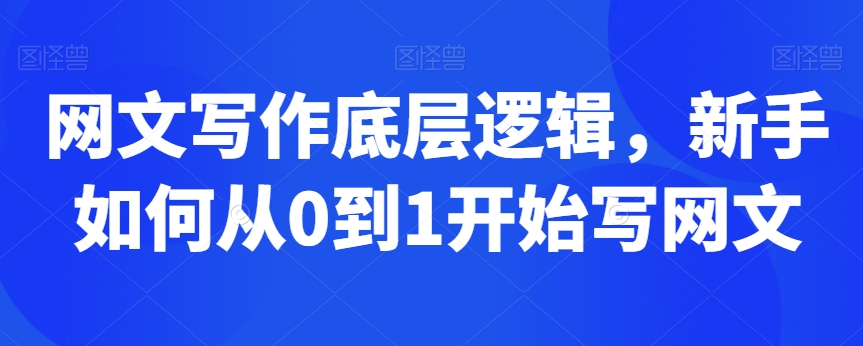 网文写作底层逻辑，新手如何从0到1开始写网文-创业资源库