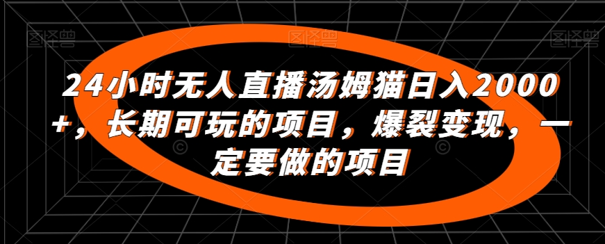 24小时无人直播汤姆猫日入2000+，长期可玩的项目，爆裂变现，一定要做的项目【揭秘】-创业资源库