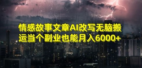 情感故事文章AI改写无脑搬运当个副业也能月入6000+【揭秘】-创业资源库
