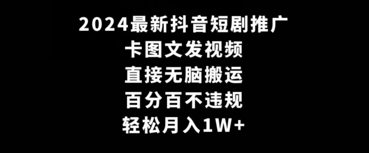 2024最新抖音短剧推广，卡图文发视频，直接无脑搬，百分百不违规，轻松月入1W+【揭秘】-创业资源库