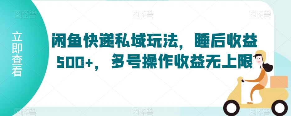 闲鱼快递私域玩法，睡后收益500+，多号操作收益无上限【揭秘】-创业资源库