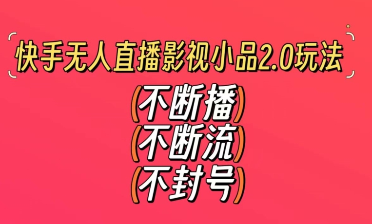 快手无人直播影视小品2.0玩法，不断流，不封号，不需要会剪辑，每天能稳定500-1000+【揭秘】-创业资源库