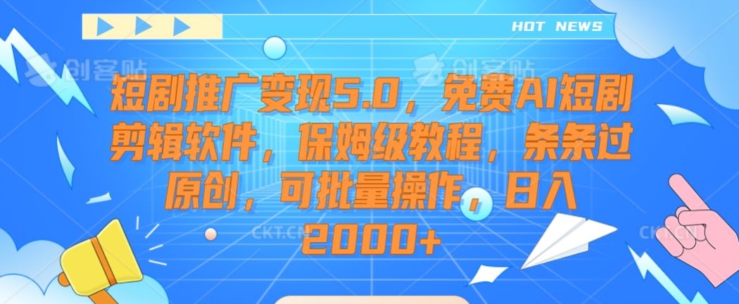 短剧推广变现5.0，免费AI短剧剪辑软件，保姆级教程，条条过原创，可批量操作，日入2000+【揭秘】-创业资源库