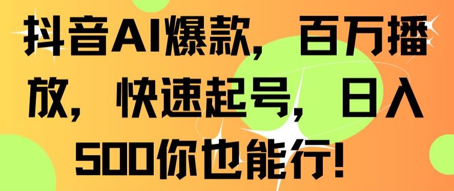 抖音AI爆款，百万播放，快速起号，日入500你也能行【揭秘】-创业资源库
