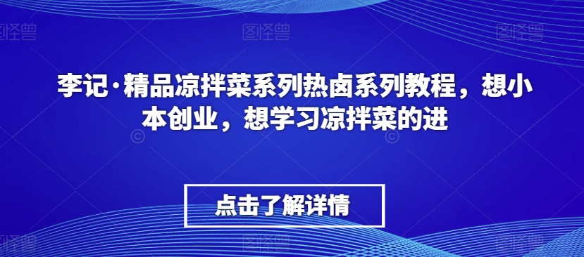 李记·精品凉拌菜系列热卤系列教程，想小本创业，想学习凉拌菜的进-创业资源库