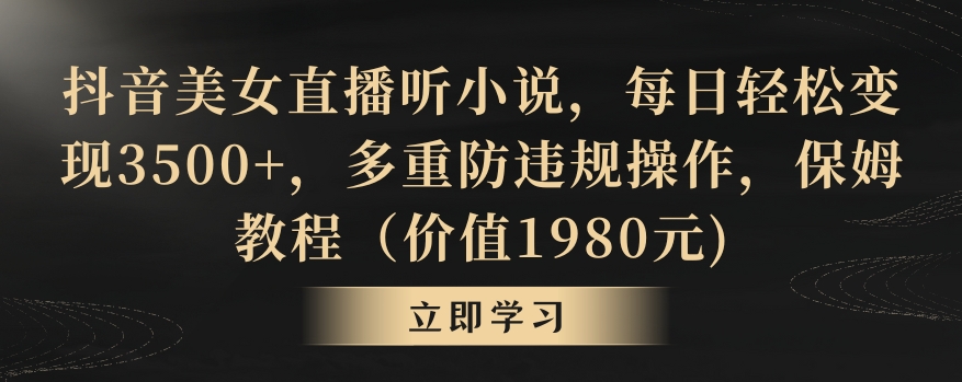 抖音美女直播听小说，每日轻松变现3500+，多重防违规操作，保姆教程（价值1980元)【揭秘】-创业资源库