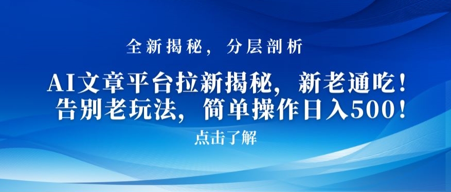 AI文章平台拉新揭秘，新老通吃！告别老玩法，简单操作日入500【揭秘】-创业资源库