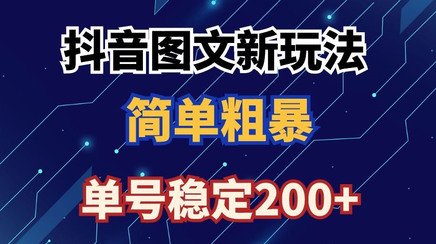 抖音图文流量变现，抖音图文新玩法，日入200+【揭秘】-创业资源库
