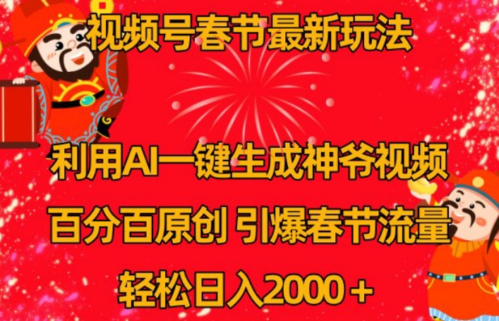 视频号春节最新玩法，利用AI一键生成财神爷视频，百分百原创，引爆春节流量，轻松日入2000＋【揭秘】-创业资源库