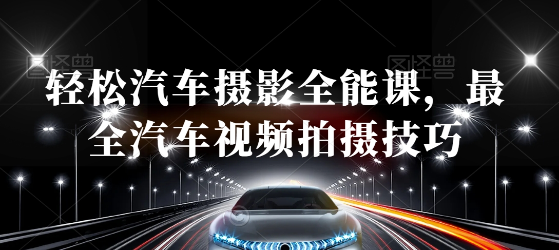 轻松汽车摄影全能课，最全汽车视频拍摄技巧-创业资源库