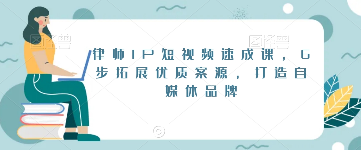 律师IP短视频速成课，6步拓展优质案源，打造自媒体品牌-创业资源库