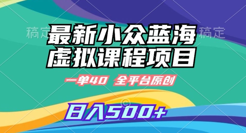 最新小众蓝海虚拟课程，一单40元，全平台纯原创，轻松日入500+【揭秘】-创业资源库