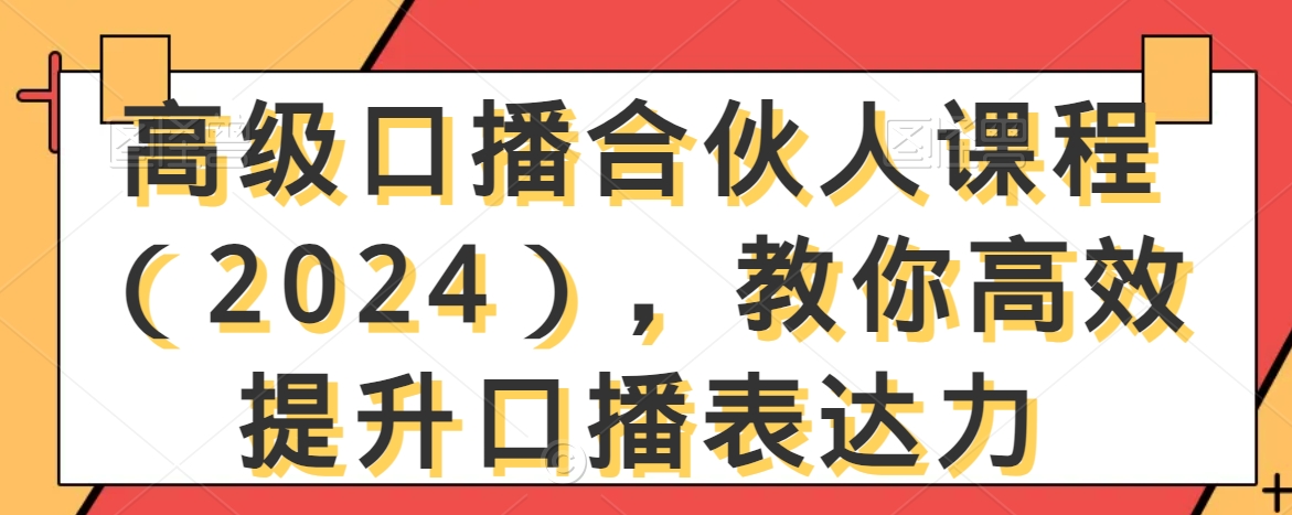 高级口播合伙人课程（2024），教你高效提升口播表达力-创业资源库