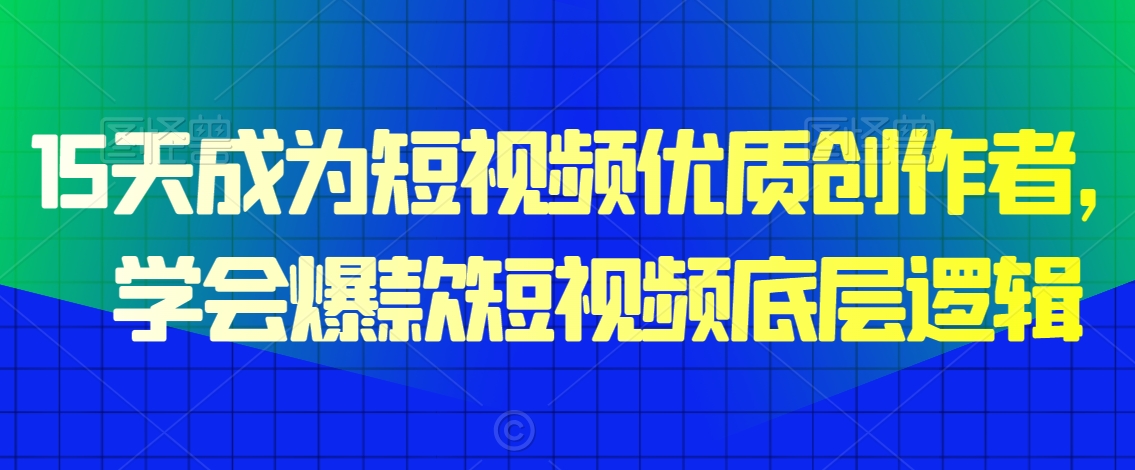 15天成为短视频优质创作者，​学会爆款短视频底层逻辑-创业资源库