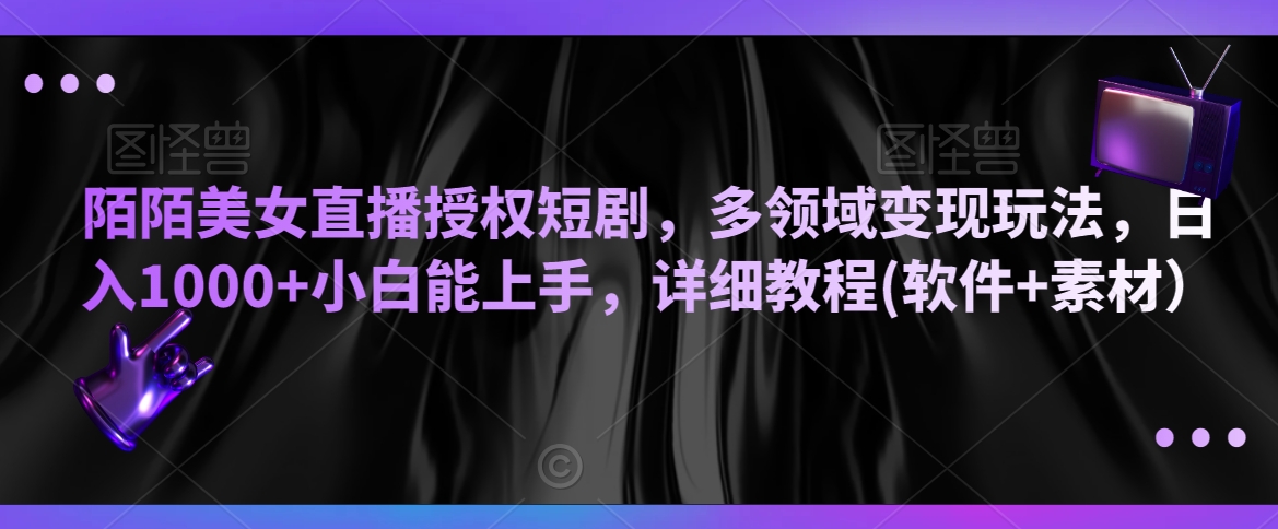 陌陌美女直播授权短剧，多领域变现玩法，日入1000+小白能上手，详细教程(软件+素材）【揭秘】-创业资源库