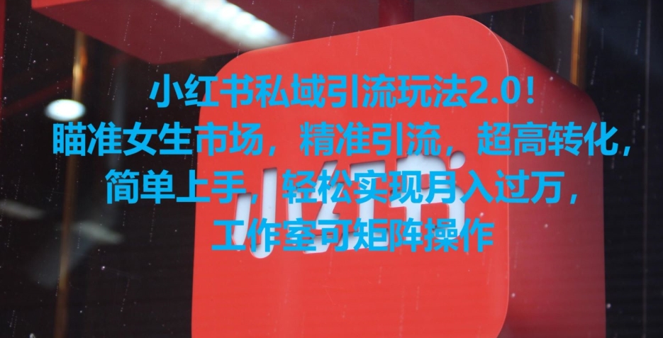 小红书私域引流玩法2.0！瞄准女生市场，精准引流，超高转化，简单上手【揭秘】-创业资源库