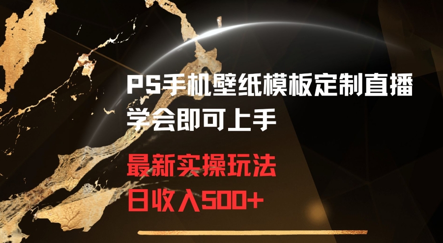 PS手机壁纸模板定制直播最新实操玩法学会即可上手日收入500+【揭秘】-创业资源库