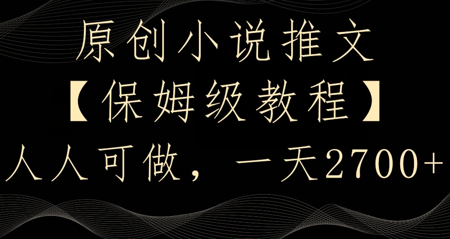 原创小说推文，保姆级教程，人人可做，一天2700【揭秘】-创业资源库